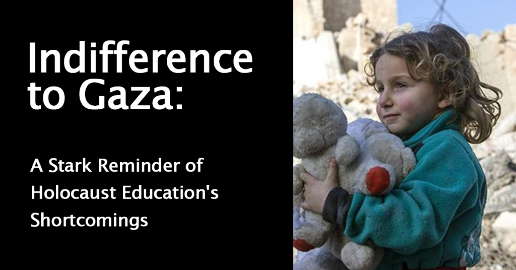 The Indifference Towards, Acceptance, and Even Celebration of What Is Being Done to the People of Gaza: A Failure of Holocaust Education